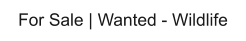 For Sale | Wanted - Wildlife