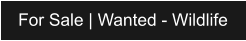 For Sale | Wanted - Wildlife